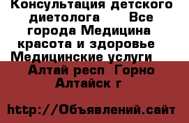 Консультация детского диетолога 21 - Все города Медицина, красота и здоровье » Медицинские услуги   . Алтай респ.,Горно-Алтайск г.